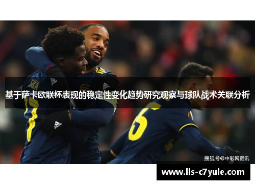 基于萨卡欧联杯表现的稳定性变化趋势研究观察与球队战术关联分析