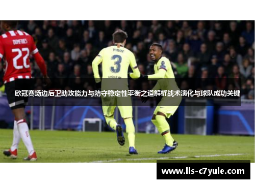 欧冠赛场边后卫助攻能力与防守稳定性平衡之道解析战术演化与球队成功关键