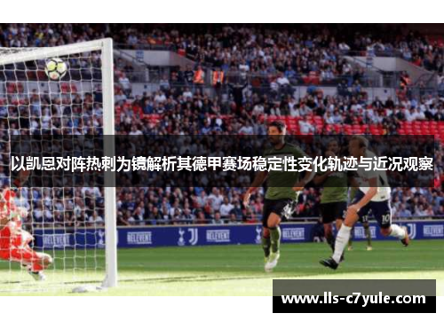 以凯恩对阵热刺为镜解析其德甲赛场稳定性变化轨迹与近况观察