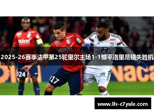 2025-26赛季法甲第25轮里尔主场1-1憾平洛里昂错失胜机