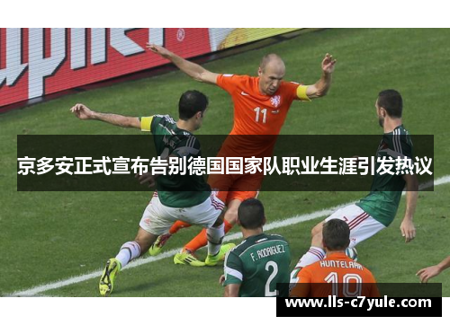 京多安正式宣布告别德国国家队职业生涯引发热议