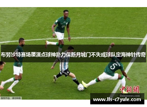 布努沙特赛场屡演点球神扑力保新月城门不失成球队定海神针传奇