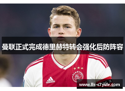 曼联正式完成德里赫特转会强化后防阵容