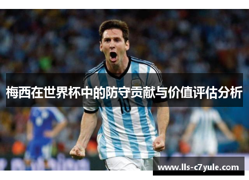 梅西在世界杯中的防守贡献与价值评估分析 梅西在世界杯中的防守贡献与价值评估分析