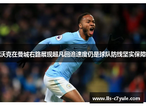 沃克在曼城右路展现超凡回追速度仍是球队防线坚实保障 沃克在曼城右路展现超凡回追速度仍是球队防线坚实保障