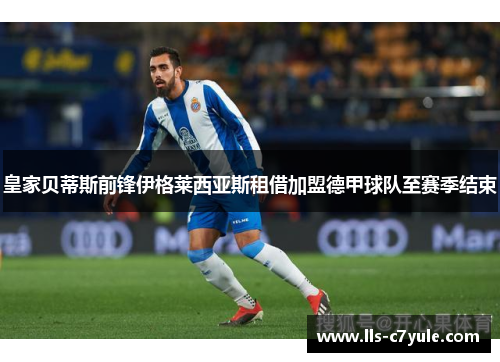 皇家贝蒂斯前锋伊格莱西亚斯租借加盟德甲球队至赛季结束