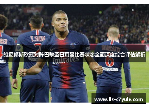 维尼修斯欧冠对阵巴黎圣日耳曼比赛状态全面深度综合评估解析