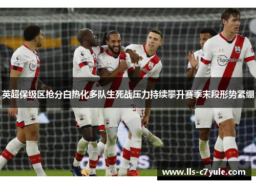 英超保级区抢分白热化多队生死战压力持续攀升赛季末段形势紧绷