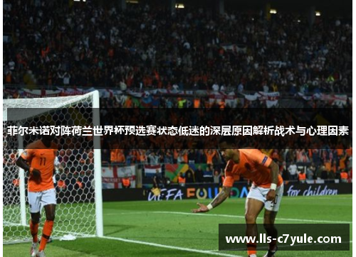 菲尔米诺对阵荷兰世界杯预选赛状态低迷的深层原因解析战术与心理因素