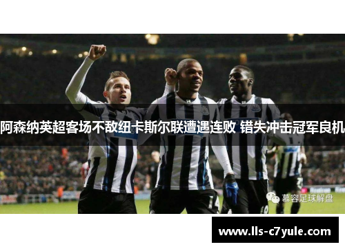 阿森纳英超客场不敌纽卡斯尔联遭遇连败 错失冲击冠军良机