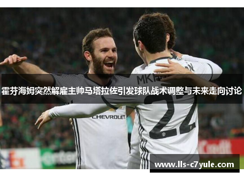 霍芬海姆突然解雇主帅马塔拉佐引发球队战术调整与未来走向讨论
