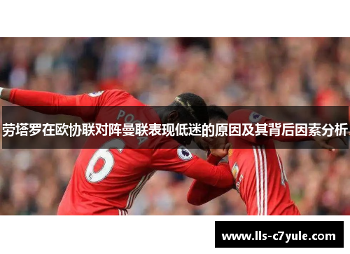 劳塔罗在欧协联对阵曼联表现低迷的原因及其背后因素分析