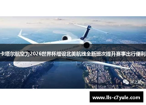卡塔尔航空为2026世界杯增设北美航线全新班次提升赛事出行便利