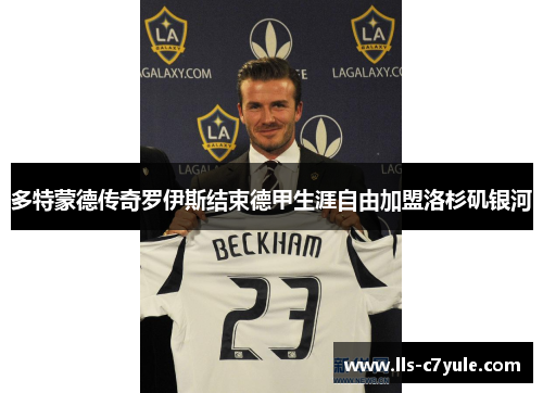 多特蒙德传奇罗伊斯结束德甲生涯自由加盟洛杉矶银河