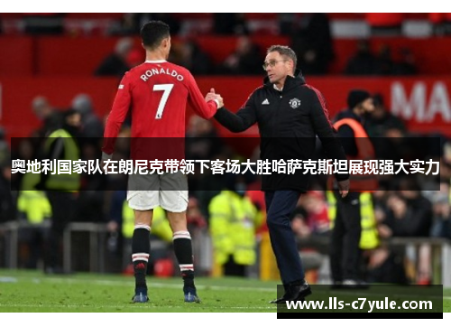 奥地利国家队在朗尼克带领下客场大胜哈萨克斯坦展现强大实力