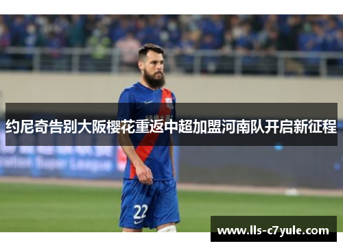 约尼奇告别大阪樱花重返中超加盟河南队开启新征程