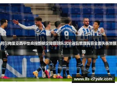 阿尔梅里亚西甲垫底提前锁定降级球队沉沦背后管理阵容全面失衡警醒