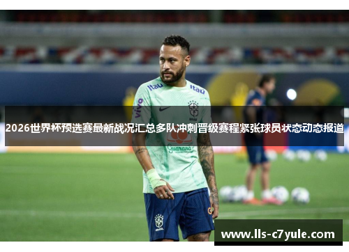 2026世界杯预选赛最新战况汇总多队冲刺晋级赛程紧张球员状态动态报道 2026世界杯预选赛最新战况汇总多队冲刺晋级赛程紧张球员状态动态报道