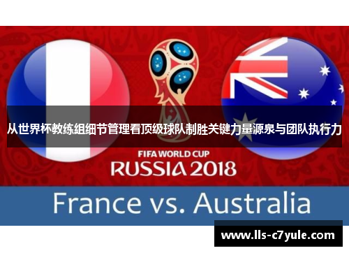 从世界杯教练组细节管理看顶级球队制胜关键力量源泉与团队执行力