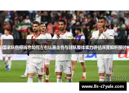 国家队伤停消息如何左右比赛走势与球队整体实力评估深度解析探讨 国家队伤停消息如何左右比赛走势与球队整体实力评估深度解析探讨