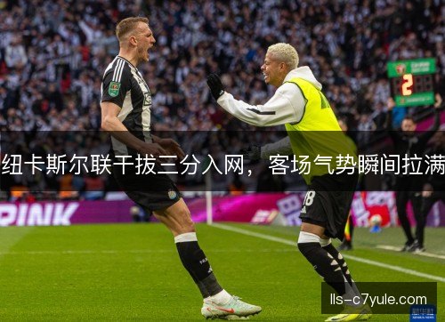 纽卡斯尔联干拔三分入网，客场气势瞬间拉满