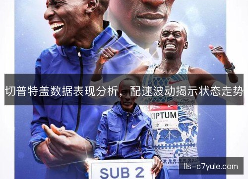 切普特盖数据表现分析，配速波动揭示状态走势