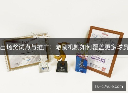 出场奖试点与推广:激励机制如何覆盖更多球员 出场奖试点与推广:激励机制如何覆盖更多球员