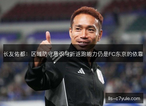长友佑都：区域防守意识与折返跑能力仍是FC东京的依靠